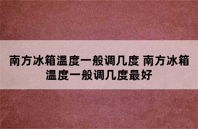 南方冰箱温度一般调几度 南方冰箱温度一般调几度最好